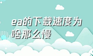 ea的下载速度为啥那么慢