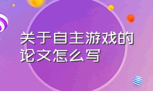 关于自主游戏的论文怎么写（关于自主游戏的论文怎么写范文）