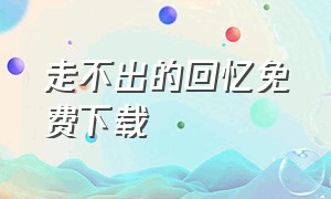 走不出的回忆免费下载