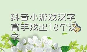 抖音小游戏汉字高手找出18个汉字