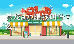 养龙app赚钱叫什么（养龙赚钱app哪里下载）