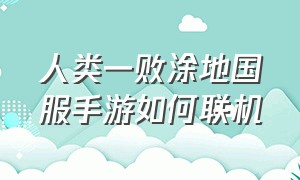 人类一败涂地国服手游如何联机（人类一败涂地手游免费下载）