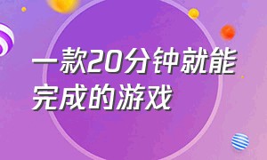 一款20分钟就能完成的游戏