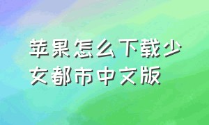 苹果怎么下载少女都市中文版