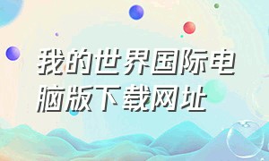 我的世界国际电脑版下载网址（我的世界国际版电脑怎么下载）