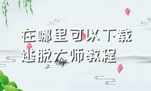 在哪里可以下载逃脱大师教程（下载逃脱大师苹果版）