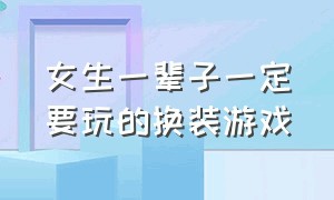 女生一辈子一定要玩的换装游戏