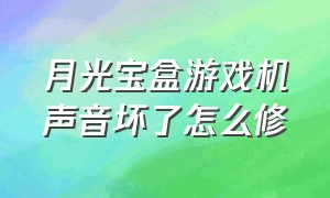 月光宝盒游戏机声音坏了怎么修