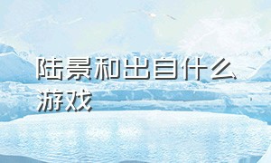 陆景和出自什么游戏