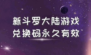 新斗罗大陆游戏兑换码永久有效