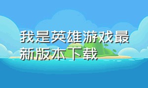 我是英雄游戏最新版本下载（我是英雄游戏从哪下载）