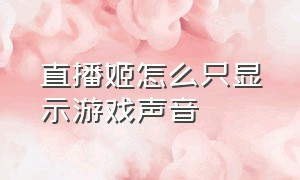 直播姬怎么只显示游戏声音