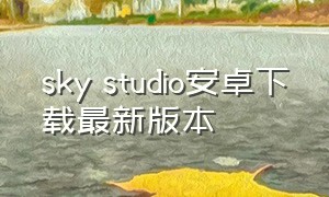 sky studio安卓下载最新版本（skystudio最新下载）