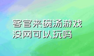 客官来碗汤游戏没网可以玩吗