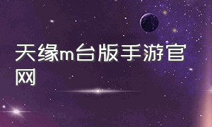 天缘m台版手游官网（天缘传说手游下载）