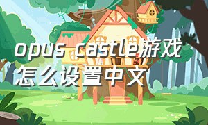 opus castle游戏怎么设置中文