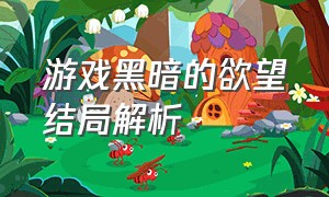 游戏黑暗的欲望结局解析（黎明前的黑暗游戏大结局）