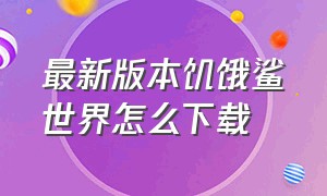 最新版本饥饿鲨世界怎么下载