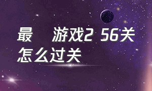 最囧游戏2 56关怎么过关