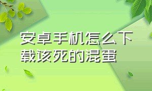 安卓手机怎么下载该死的混蛋