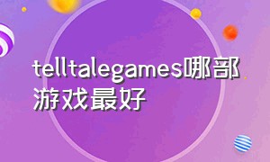 telltalegames哪部游戏最好（telltale手机游戏在哪下）