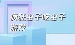 疯狂虫子吃虫子游戏