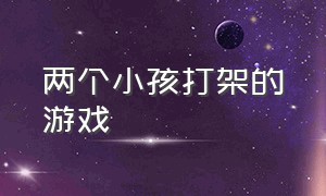 两个小孩打架的游戏