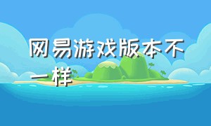 网易游戏版本不一样