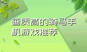 画质高的骑马手机游戏推荐