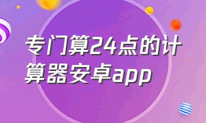 专门算24点的计算器安卓app（24点计算器app下载）