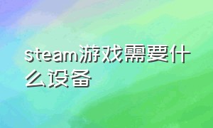 steam游戏需要什么设备