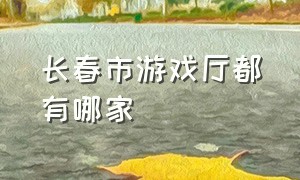 长春市游戏厅都有哪家