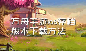 方舟手游ios存档版本下载方法