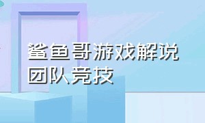 鲨鱼哥游戏解说团队竞技