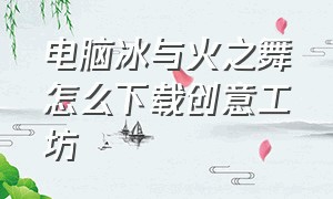 电脑冰与火之舞怎么下载创意工坊