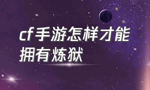 cf手游怎样才能拥有炼狱（cf手游挑战模式怎么解锁炼狱）