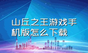 山丘之王游戏手机版怎么下载