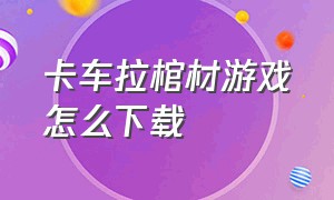 卡车拉棺材游戏怎么下载