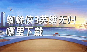 蜘蛛侠3英雄无归哪里下载