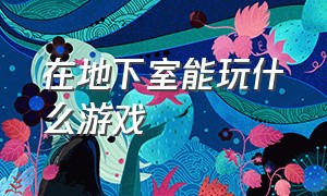 在地下室能玩什么游戏