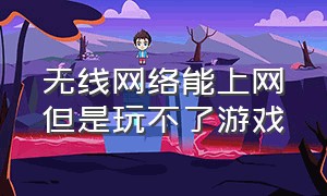 无线网络能上网但是玩不了游戏