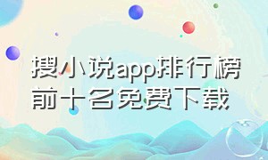 搜小说app排行榜前十名免费下载（搜小说app排行榜前十名免费下载）