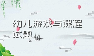 幼儿游戏与课程试题