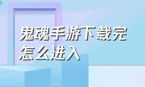 鬼魂手游下载完怎么进入（鬼魂游戏手机版怎么取消离线）