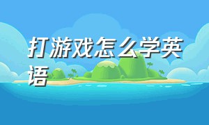 打游戏怎么学英语（边玩游戏边学英语怎么学）