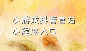 小游戏抖音官方小程序入口