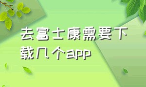 去富士康需要下载几个app