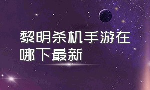 黎明杀机手游在哪下最新