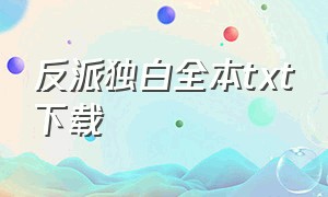 反派独白全本txt下载（反派邪魅一笑完整版txt下载）