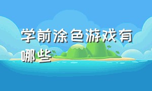 学前涂色游戏有哪些（涂色游戏幼儿需要准备什么）